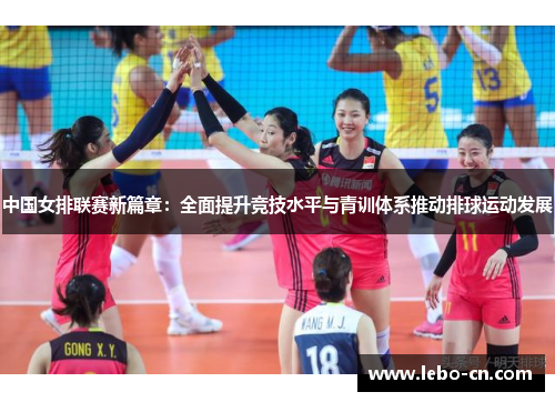 中国女排联赛新篇章：全面提升竞技水平与青训体系推动排球运动发展