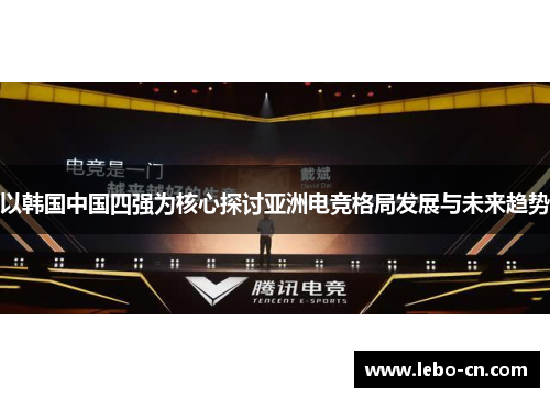 以韩国中国四强为核心探讨亚洲电竞格局发展与未来趋势